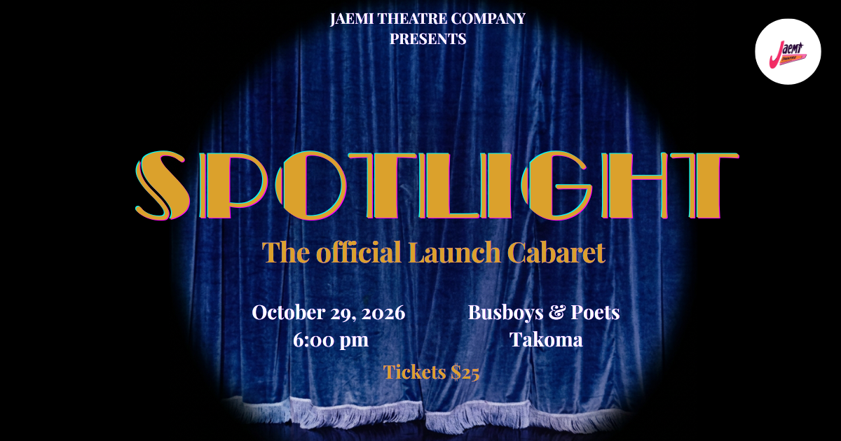 Jaemi Theatre Company presents SPOTLIGHT, the official Launch Cabaret. October 29, 2026 at 6:00 pm. Busboys & Poets Takoma. Tickets $25.